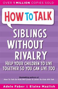 Cover image for Siblings without Rivalry: How to Help Your Children Live Together So You Can Live Too