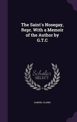 Cover image for The Saint's Nosegay, Repr. with a Memoir of the Author by G.T.C