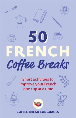 50 French Coffee Breaks: Short activities to improve your French one cup at a time