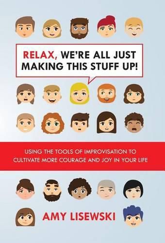 Cover image for Relax, We're All Just Making This Stuff Up!: Using the tools of improvisation to cultivate more courage and joy in your life