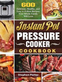 Cover image for Instant Pot Pressure Cooker Cookbook: 600 Delicious, Healthy, and Easy to Follow Recipes Your Whole Family Will Love