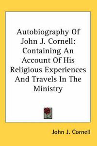 Cover image for Autobiography of John J. Cornell: Containing an Account of His Religious Experiences and Travels in the Ministry