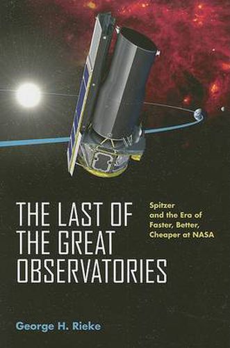 The Last of the Great Observatories: Spitzer and the Era of Faster, Better, Cheaper at NASA