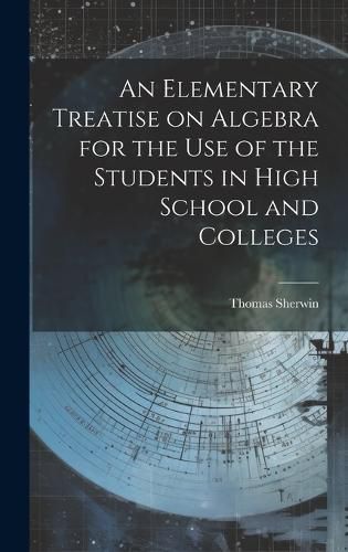 Cover image for An Elementary Treatise on Algebra for the Use of the Students in High School and Colleges