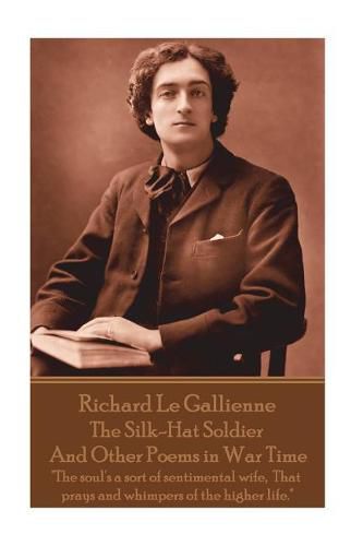 Cover image for Richard Le Gaillienne - The Silk-Hat Soldier and Other Poems in War Time: The soul's a sort of sentimental wife, That prays and whimpers of the higher life.