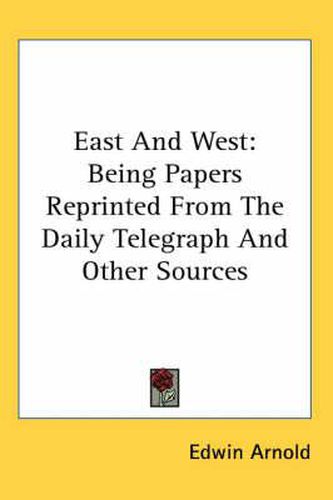 Cover image for East And West: Being Papers Reprinted From The Daily Telegraph And Other Sources