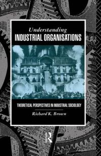 Cover image for Understanding Industrial Organizations: Theoretical Perspectives in Industrial Sociology