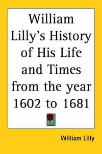 Cover image for William Lilly's History of His Life and Times from the Year 1602 to 1681 (1822)