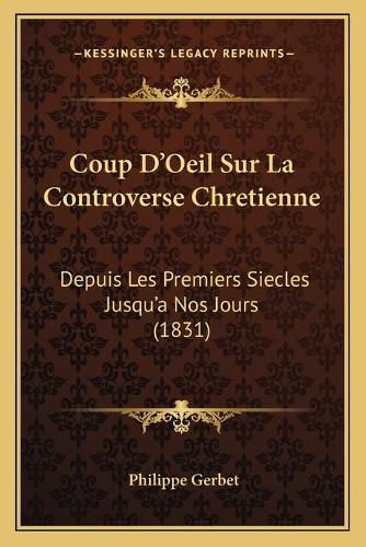 Coup D'Oeil Sur La Controverse Chretienne: Depuis Les Premiers Siecles Jusqu'a Nos Jours (1831)