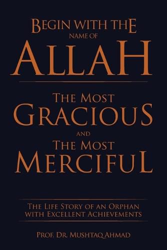 Cover image for Begin with the Name of Allah the Most Gracious and the Most Merciful: The Life Story of an Orphan with Excellent Achievements