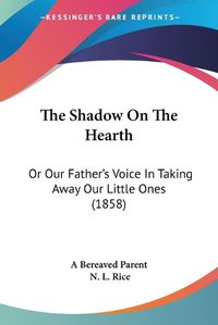 Cover image for The Shadow on the Hearth: Or Our Father's Voice in Taking Away Our Little Ones (1858)