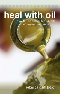 Cover image for Heal With Oil: How to Use the Essential Oils of Ancient Scripture