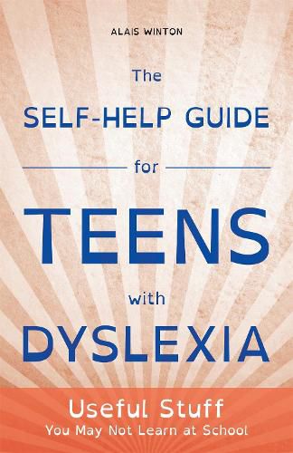 The Self-Help Guide for Teens with Dyslexia: Useful Stuff You May Not Learn at School