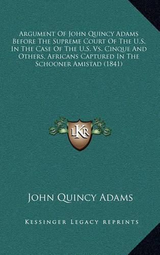 Argument of John Quincy Adams Before the Supreme Court of the U.S. in the Case of the U.S. vs. Cinque and Others, Africans Captured in the Schooner Amistad (1841)