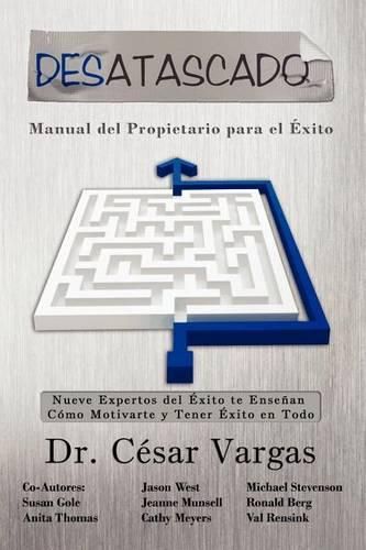 Cover image for Desatascado: Manual del Propietario para el Exito: Nueve Expertos del Exito te Ensenan Como Motivarte y Tener Exito en Todo