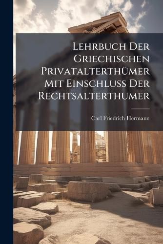 Cover image for Lehrbuch Der Griechischen Privatalterthuemer Mit Einschluss Der Rechtsalterthumer