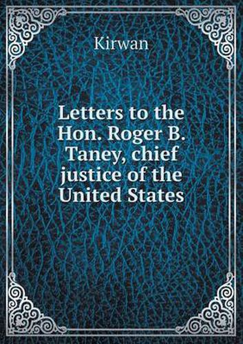 Cover image for Letters to the Hon. Roger B. Taney, chief justice of the United States