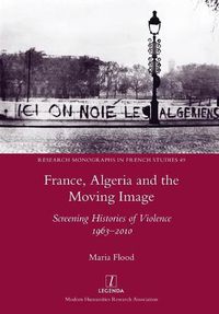 Cover image for France, Algeria and the Moving Image: Screening Histories of Violence 1963-2010