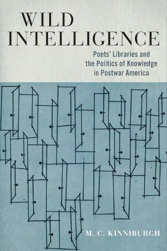 Cover image for Wild Intelligence: Poets' Libraries and the Politics of Knowledge in Postwar America