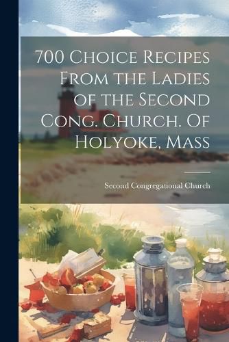 Cover image for 700 Choice Recipes From the Ladies of the Second Cong. Church. Of Holyoke, Mass