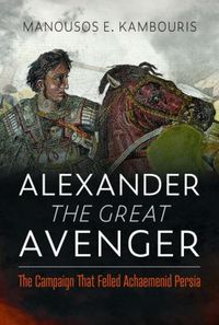 Cover image for Alexander the Great Avenger: The Campaign that Felled Achaemenid Persia