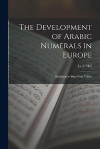 Cover image for The Development of Arabic Numerals in Europe [microform]: Exhibited in Sixty-four Tables