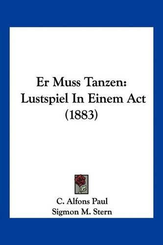 Er Muss Tanzen: Lustspiel in Einem ACT (1883)