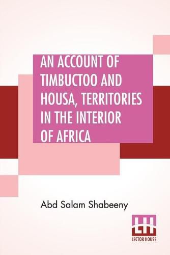 Cover image for An Account Of Timbuctoo And Housa, Territories In The Interior Of Africa: With Notes, Critical And Explanatory. To Which Is Added, Letters Descriptive Of Travels Through West And South Barbary