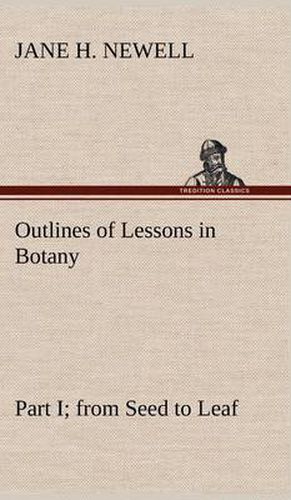 Cover image for Outlines of Lessons in Botany, Part I; from Seed to Leaf