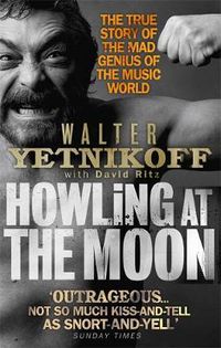 Cover image for Howling At The Moon: The True Story of the Mad Genius of the Music World