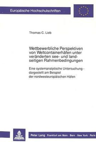 Cover image for Wettbewerbliche Perspektiven Von Weltcontainerhaefen Unter Veraenderten See- Und Landseitigen Rahmenbedingungen: Eine Systemanalytische Untersuchung - Dargestellt Am Beispiel Der Nordwesteuropaeischen Haefen