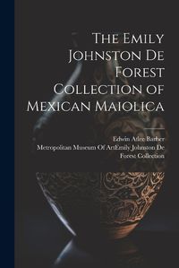 Cover image for The Emily Johnston De Forest Collection of Mexican Maiolica