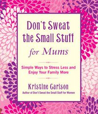 Cover image for Don't Sweat The Small Stuff For Mums: Simple Ways to Stress Less and Enjoy Your Family More