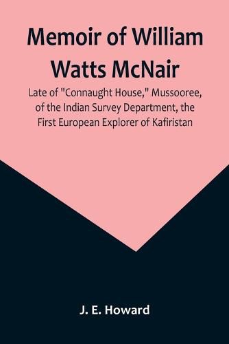 Memoir of William Watts McNair, Late of "Connaught House," Mussooree, of the Indian Survey Department, the First European Explorer of Kafiristan