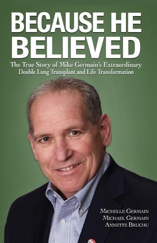 Cover image for Because He Believed: The True Story of Mike Germain's Extraordinary Double Lung Transplant and Life Transformation