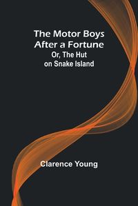 Cover image for The Motor Boys After a Fortune; Or, The Hut on Snake Island