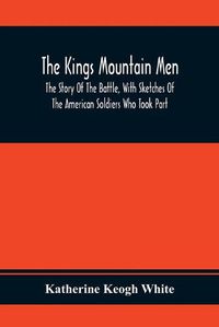 Cover image for The Kings Mountain Men; The Story Of The Battle, With Sketches Of The American Soldiers Who Took Part