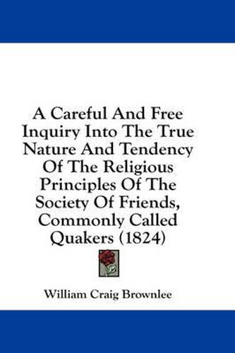 Cover image for A Careful and Free Inquiry Into the True Nature and Tendency of the Religious Principles of the Society of Friends, Commonly Called Quakers (1824)