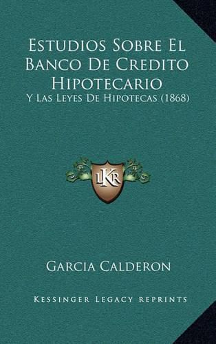 Cover image for Estudios Sobre El Banco de Credito Hipotecario: Y Las Leyes de Hipotecas (1868)