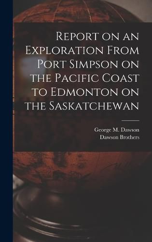 Cover image for Report on an Exploration From Port Simpson on the Pacific Coast to Edmonton on the Saskatchewan