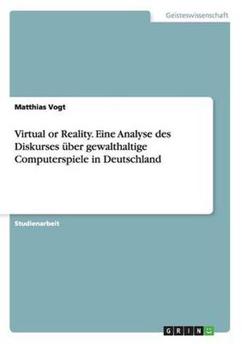 Cover image for Virtual or Reality. Eine Analyse des Diskurses uber gewalthaltige Computerspiele in Deutschland