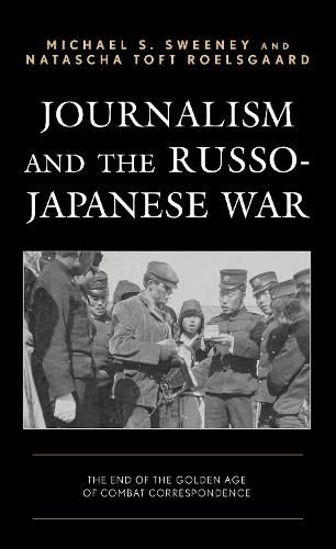 Cover image for Journalism and the Russo-Japanese War: The End of the Golden Age of Combat Correspondence