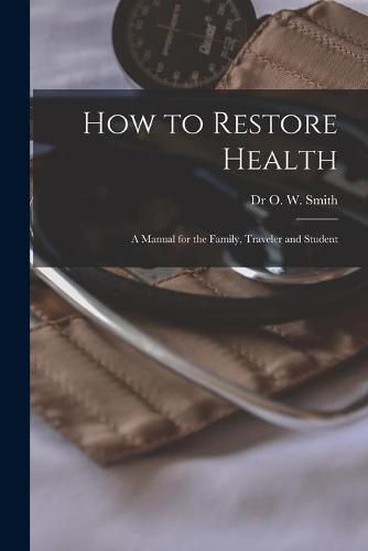 Cover image for How to Restore Health: a Manual for the Family, Traveler and Student