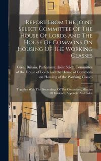 Cover image for Report From The Joint Select Committee Of The House Of Lords And The House Of Commons On Housing Of The Working Classes