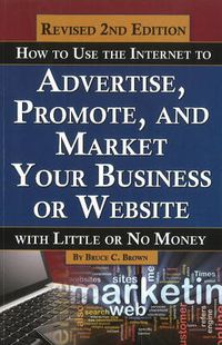 Cover image for How to Use the Internet to Advertise, Promote & Market Your Business or Website: With Little or No Money - 2nd Edition