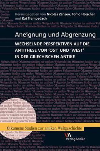 Cover image for Aneignung Und Abgrenzung: Wechselnde Perspektiven Auf Die Antithese Von Ost Und West in Der Griechischen Antike