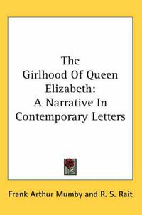 Cover image for The Girlhood of Queen Elizabeth: A Narrative in Contemporary Letters