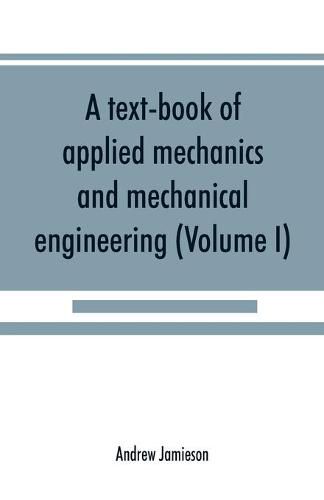 A text-book of applied mechanics and mechanical engineering; Specially Arranged For the Use of Engineers Qualifying for the Institution of Civil Engineers, The Diplomas and Degrees of Technical Colleges and Universities, Advanced Science Certificates of Brit