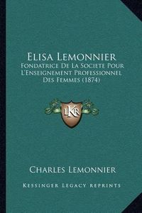 Cover image for Elisa Lemonnier: Fondatrice de La Societe Pour L'Enseignement Professionnel Des Femmes (1874)