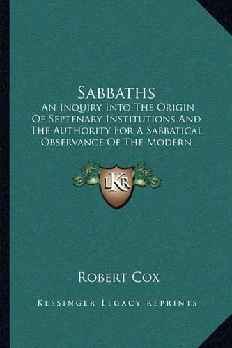 Sabbaths: An Inquiry Into the Origin of Septenary Institutions and the Authority for a Sabbatical Observance of the Modern Sunday